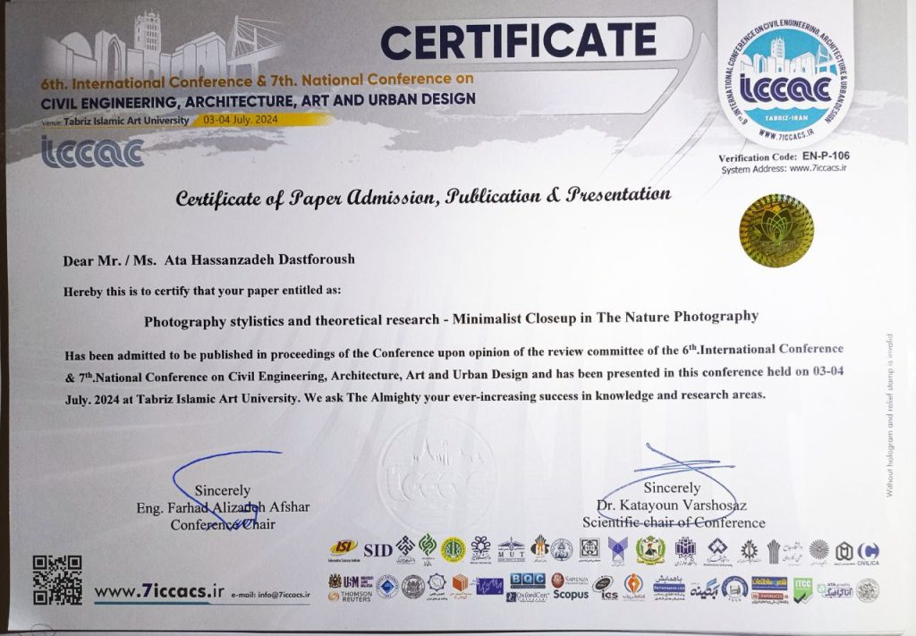 6th. International Conference & 7th. National Conference Civil Engineering, Architecture, Art and Urban Design – Tabriz Islamic Art University – Iran – JUL 2024. Paper Acceptance Certificate, titled : Photography stylistics and theoretical research - Minimalist Closeup in The Nature Photography